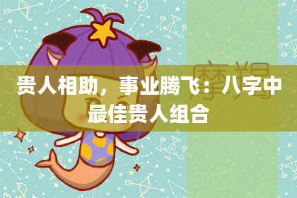 贵人相助，事业腾飞：八字中最佳贵人组合