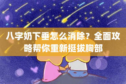 八字奶下垂怎么消除？全面攻略帮你重新挺拔胸部