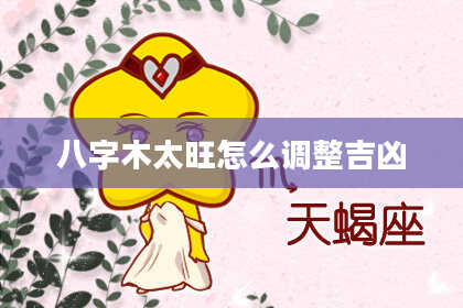 八字木太旺怎么调整吉凶