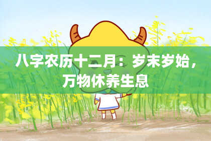 八字农历十二月:岁末岁始,万物休养生息