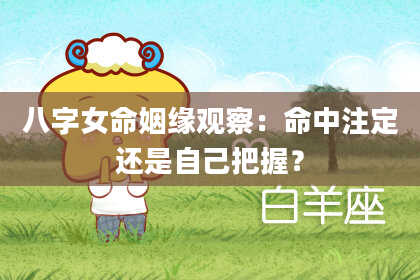 八字女命姻缘观察：命中注定还是自己把握？