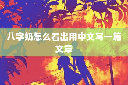 八字奶怎么看出用中文写一篇文章