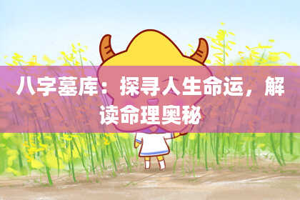 八字墓库：探寻人生命运，解读命理奥秘