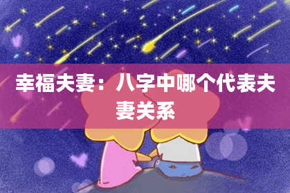 幸福夫妻:八字中哪个代表夫妻关系