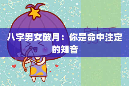 八字男女破月：你是命中注定的知音