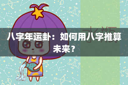 八字年运卦：如何用八字推算未来？