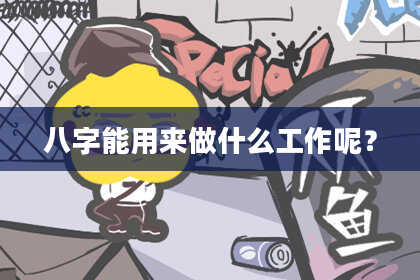 八字能用来做什么工作呢？
