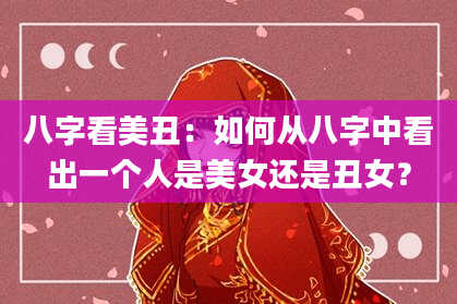 八字看美丑:如何从八字中看出一个人是美女还是丑女?