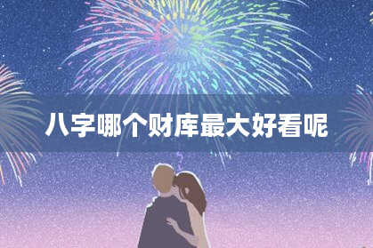 八字哪个财库最大好看呢