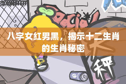 八字女红男黑，揭示十二生肖的生肖秘密