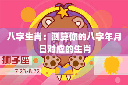 八字生肖：测算你的八字年月日对应的生肖