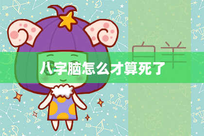 八字脑怎么才算死了