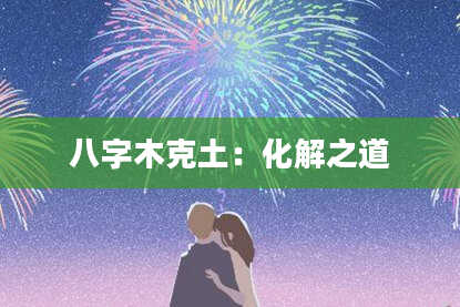 八字木克土：化解之道