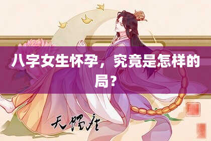 八字女生怀孕，究竟是怎样的局？