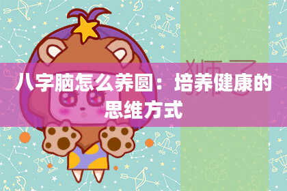 八字脑怎么养圆：培养健康的思维方式
