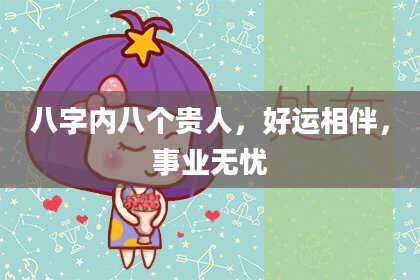 八字内八个贵人，好运相伴，事业无忧