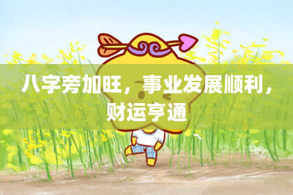 八字旁加旺，事业发展顺利，财运亨通