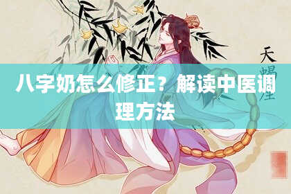 八字奶怎么修正？解读中医调理方法