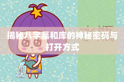 揭秘八字墓和库的神秘密码与打开方式
