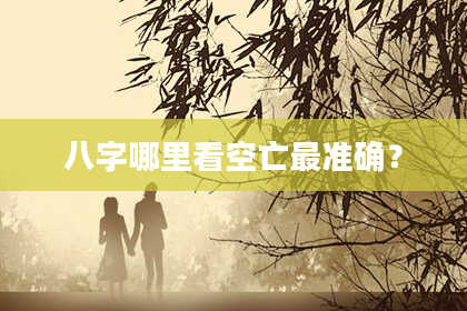 八字哪里看空亡最准确？