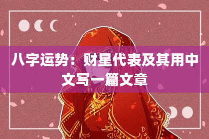 八字运势：财星代表及其用中文写一篇文章