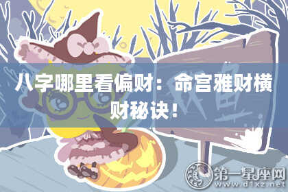 八字哪里看偏财：命宫雅财横财秘诀！