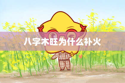 八字木旺为什么补火