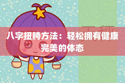 八字扭胯方法：轻松拥有健康完美的体态