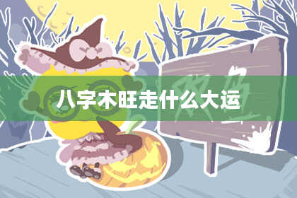八字木旺走什么大运