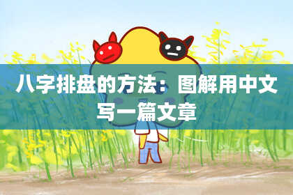 八字排盘的方法：图解用中文写一篇文章