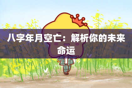八字年月空亡：解析你的未来命运
