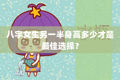八字女生另一半身高多少才是最佳选择？