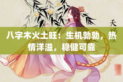 八字木火土旺：生机勃勃，热情洋溢，稳健可靠
