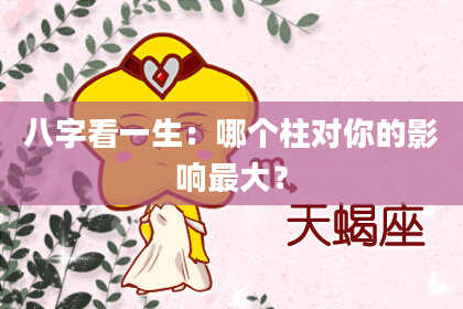 八字看一生：哪个柱对你的影响最大？