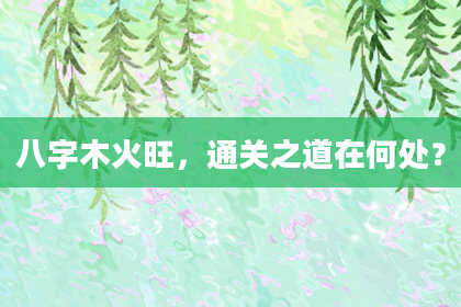 八字木火旺，通关之道在何处？