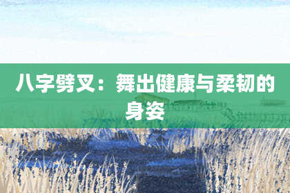 八字劈叉：舞出健康与柔韧的身姿