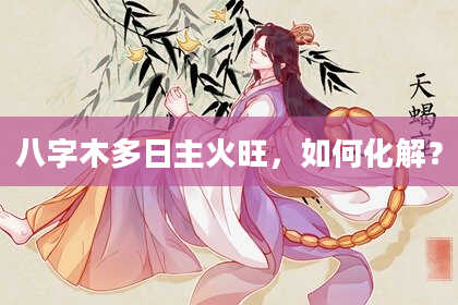 八字木多日主火旺，如何化解？