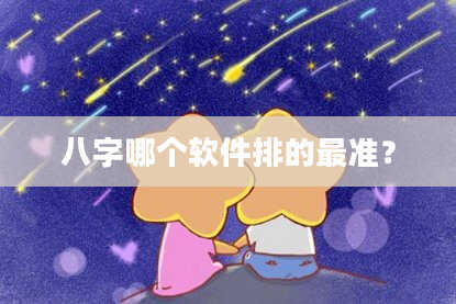八字哪个软件排的最准？