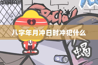 八字年月冲日时冲犯什么