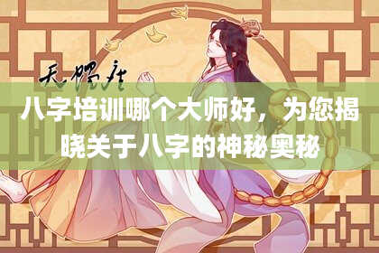 八字培训哪个大师好，为您揭晓关于八字的神秘奥秘