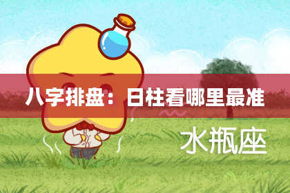 八字排盘：日柱看哪里最准