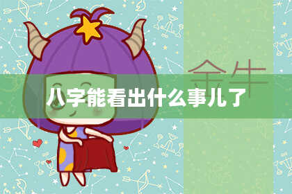 八字能看出什么事儿了