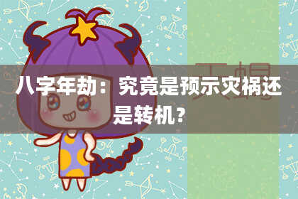八字年劫：究竟是预示灾祸还是转机？