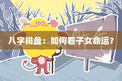 八字排盘：如何看子女命运？