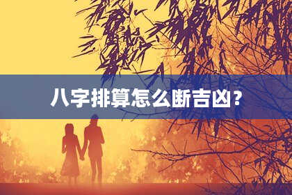 八字排算怎么断吉凶？