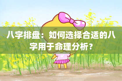 八字排盘：如何选择合适的八字用于命理分析？