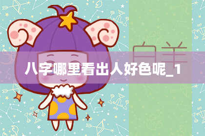 八字哪里看出人好色呢_1