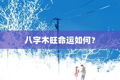 八字木旺命运如何？