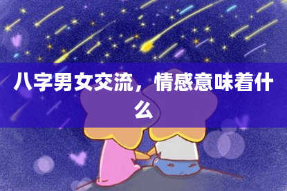 八字男女交流，情感意味着什么