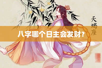 八字哪个日主会发财？
